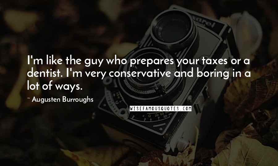 Augusten Burroughs Quotes: I'm like the guy who prepares your taxes or a dentist. I'm very conservative and boring in a lot of ways.