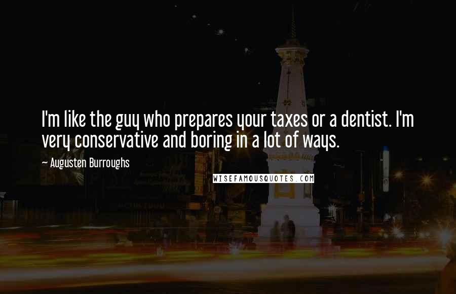 Augusten Burroughs Quotes: I'm like the guy who prepares your taxes or a dentist. I'm very conservative and boring in a lot of ways.