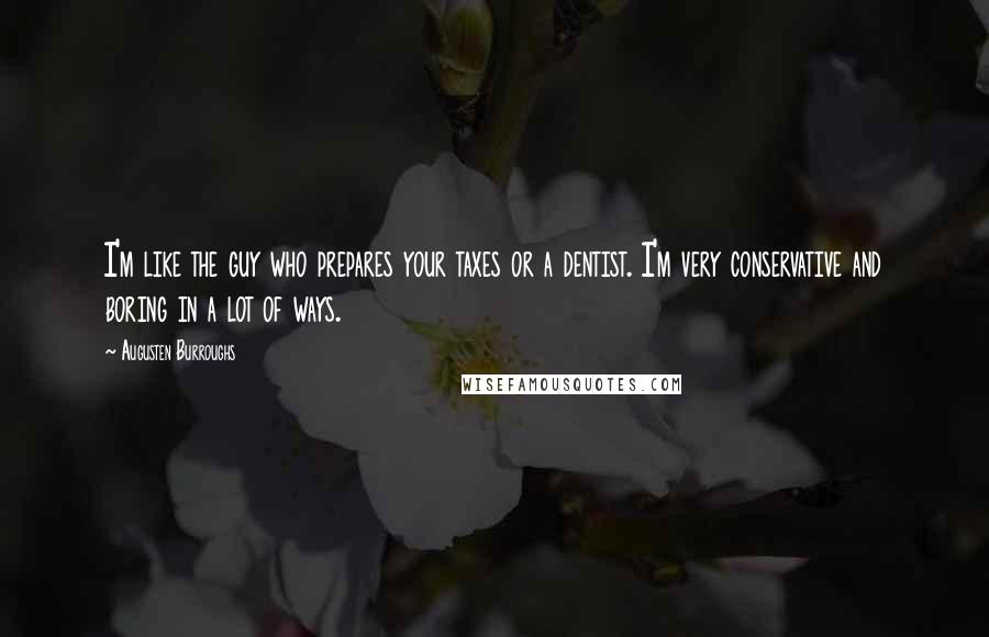 Augusten Burroughs Quotes: I'm like the guy who prepares your taxes or a dentist. I'm very conservative and boring in a lot of ways.