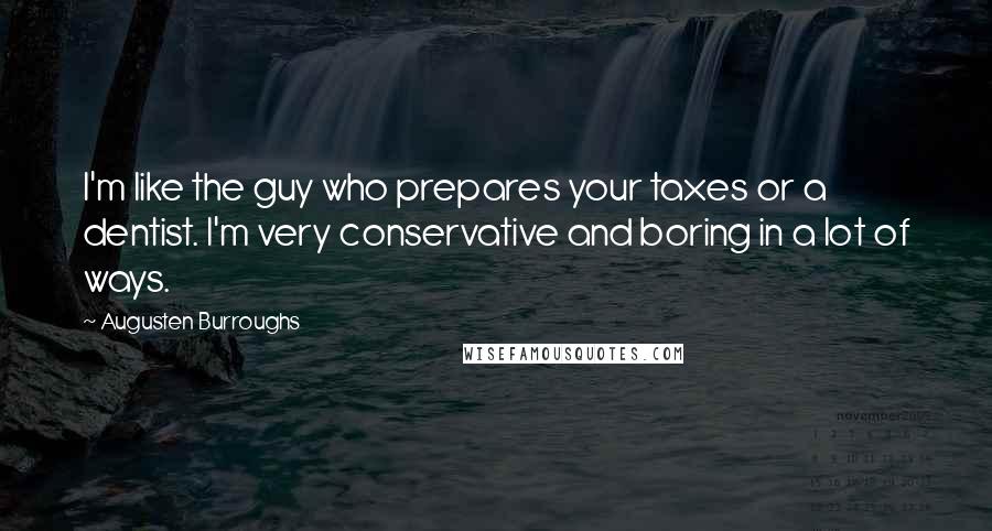 Augusten Burroughs Quotes: I'm like the guy who prepares your taxes or a dentist. I'm very conservative and boring in a lot of ways.