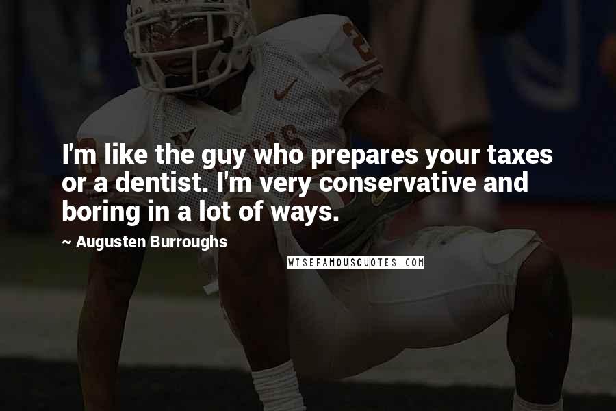 Augusten Burroughs Quotes: I'm like the guy who prepares your taxes or a dentist. I'm very conservative and boring in a lot of ways.