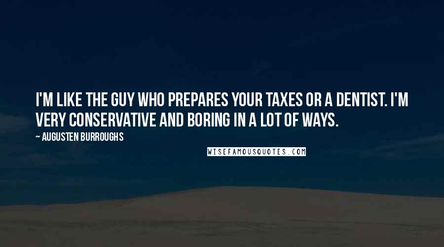 Augusten Burroughs Quotes: I'm like the guy who prepares your taxes or a dentist. I'm very conservative and boring in a lot of ways.