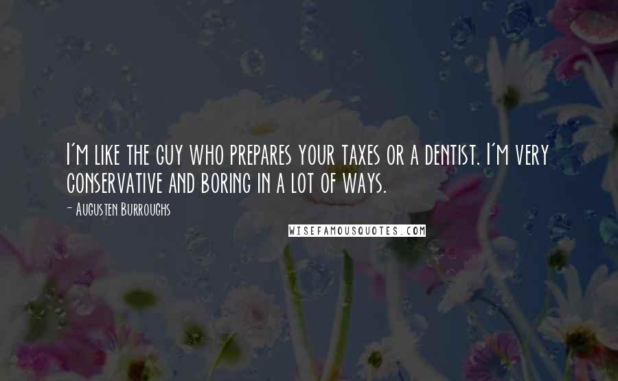 Augusten Burroughs Quotes: I'm like the guy who prepares your taxes or a dentist. I'm very conservative and boring in a lot of ways.