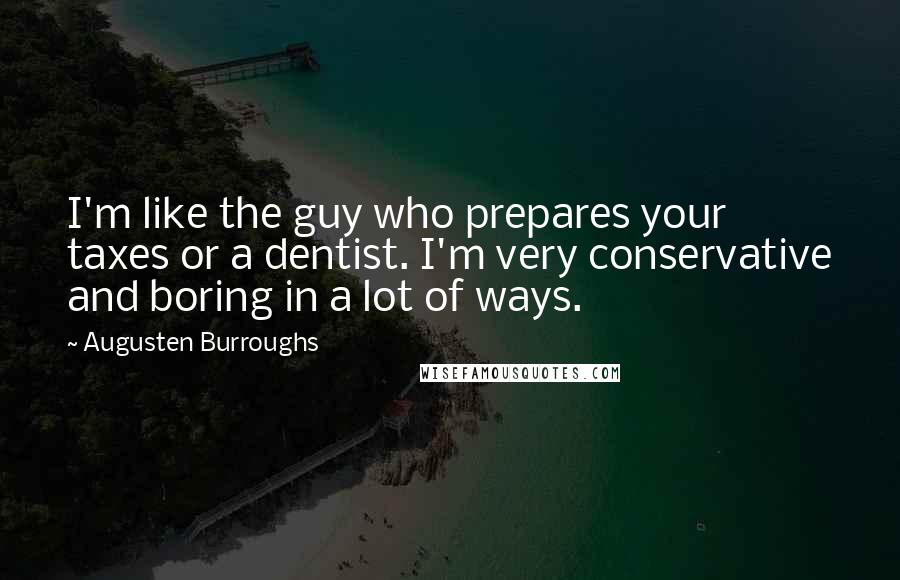 Augusten Burroughs Quotes: I'm like the guy who prepares your taxes or a dentist. I'm very conservative and boring in a lot of ways.