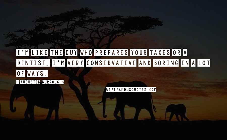 Augusten Burroughs Quotes: I'm like the guy who prepares your taxes or a dentist. I'm very conservative and boring in a lot of ways.