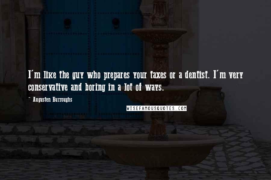 Augusten Burroughs Quotes: I'm like the guy who prepares your taxes or a dentist. I'm very conservative and boring in a lot of ways.