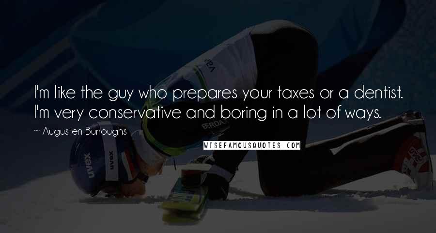 Augusten Burroughs Quotes: I'm like the guy who prepares your taxes or a dentist. I'm very conservative and boring in a lot of ways.