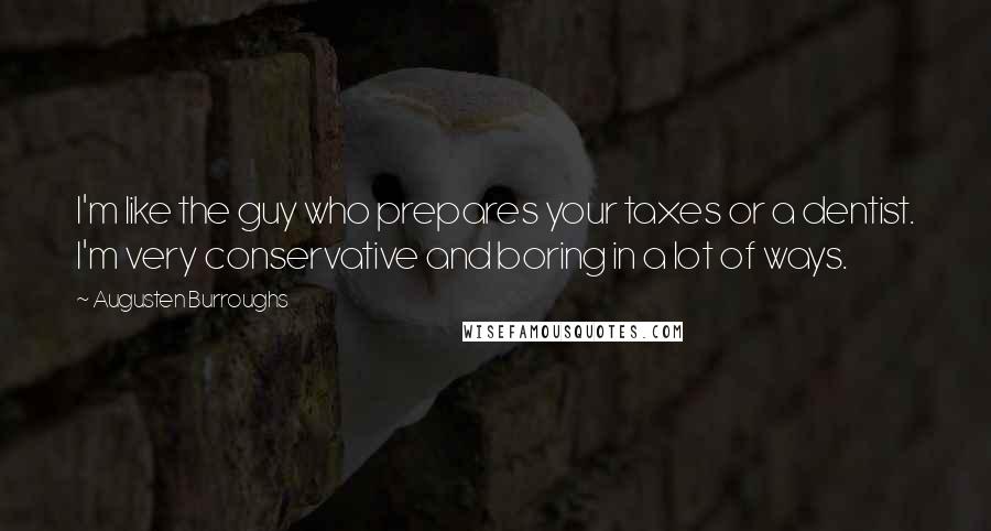 Augusten Burroughs Quotes: I'm like the guy who prepares your taxes or a dentist. I'm very conservative and boring in a lot of ways.