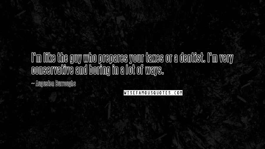 Augusten Burroughs Quotes: I'm like the guy who prepares your taxes or a dentist. I'm very conservative and boring in a lot of ways.