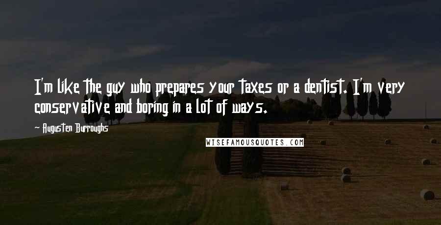 Augusten Burroughs Quotes: I'm like the guy who prepares your taxes or a dentist. I'm very conservative and boring in a lot of ways.