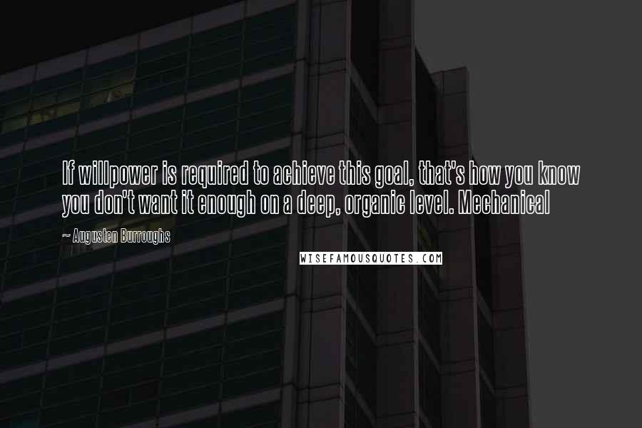 Augusten Burroughs Quotes: If willpower is required to achieve this goal, that's how you know you don't want it enough on a deep, organic level. Mechanical