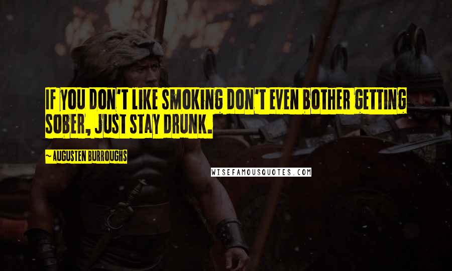 Augusten Burroughs Quotes: If you don't like smoking don't even bother getting sober, just stay drunk.