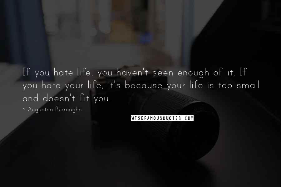 Augusten Burroughs Quotes: If you hate life, you haven't seen enough of it. If you hate your life, it's because your life is too small and doesn't fit you.