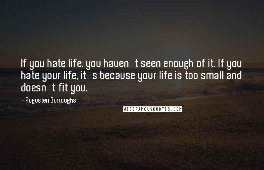 Augusten Burroughs Quotes: If you hate life, you haven't seen enough of it. If you hate your life, it's because your life is too small and doesn't fit you.