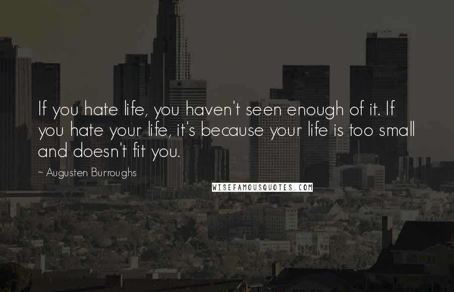 Augusten Burroughs Quotes: If you hate life, you haven't seen enough of it. If you hate your life, it's because your life is too small and doesn't fit you.