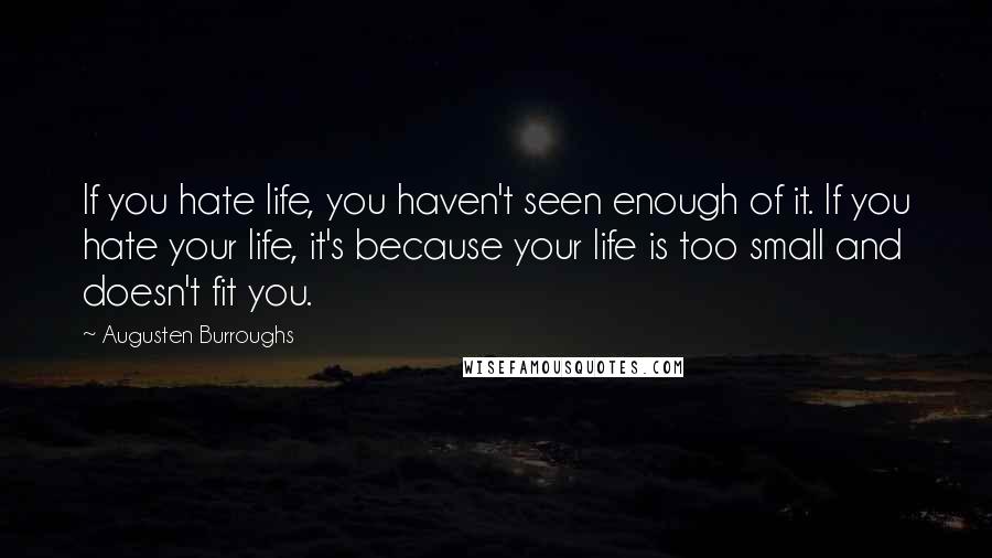 Augusten Burroughs Quotes: If you hate life, you haven't seen enough of it. If you hate your life, it's because your life is too small and doesn't fit you.