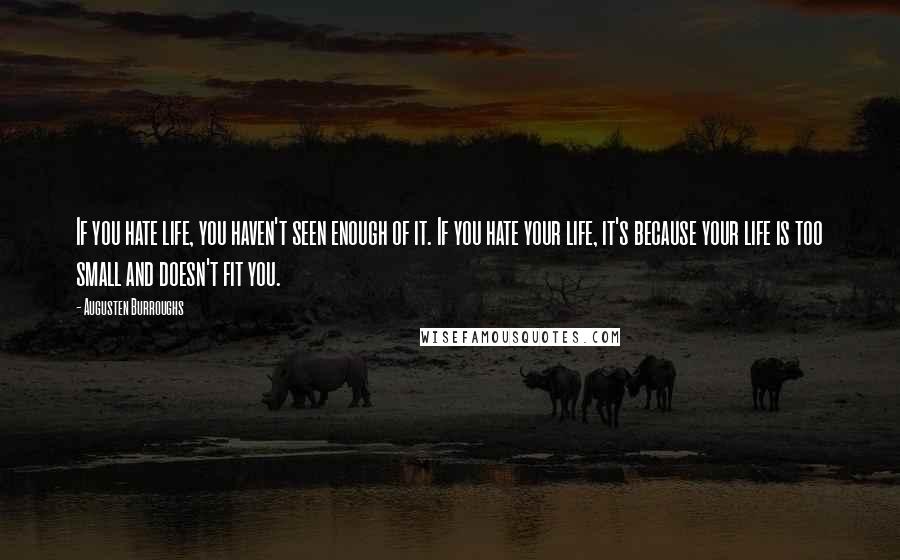 Augusten Burroughs Quotes: If you hate life, you haven't seen enough of it. If you hate your life, it's because your life is too small and doesn't fit you.