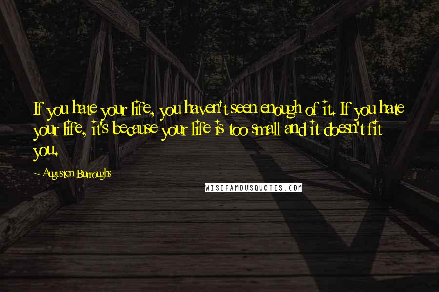 Augusten Burroughs Quotes: If you hate your life, you haven't seen enough of it. If you hate your life, it's because your life is too small and it doesn't fit you.