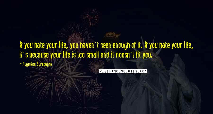 Augusten Burroughs Quotes: If you hate your life, you haven't seen enough of it. If you hate your life, it's because your life is too small and it doesn't fit you.