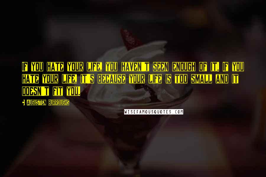 Augusten Burroughs Quotes: If you hate your life, you haven't seen enough of it. If you hate your life, it's because your life is too small and it doesn't fit you.