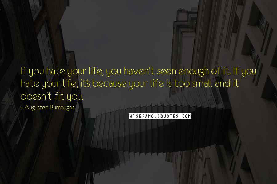 Augusten Burroughs Quotes: If you hate your life, you haven't seen enough of it. If you hate your life, it's because your life is too small and it doesn't fit you.