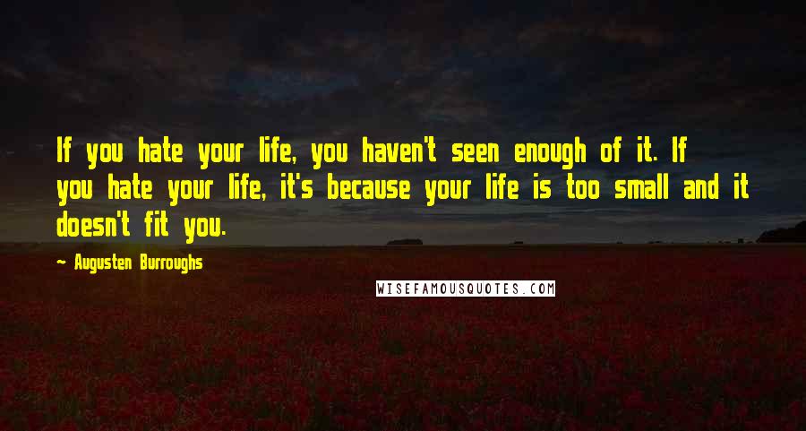 Augusten Burroughs Quotes: If you hate your life, you haven't seen enough of it. If you hate your life, it's because your life is too small and it doesn't fit you.