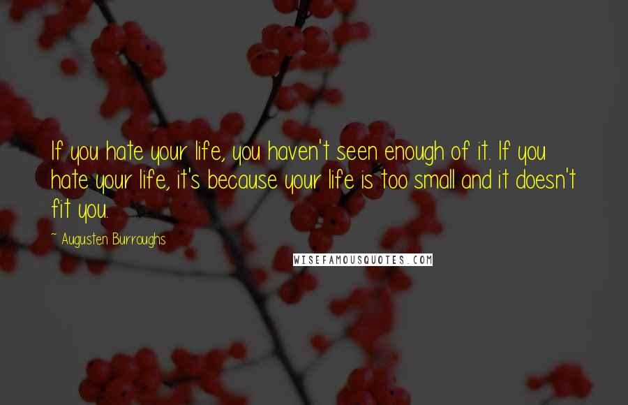 Augusten Burroughs Quotes: If you hate your life, you haven't seen enough of it. If you hate your life, it's because your life is too small and it doesn't fit you.