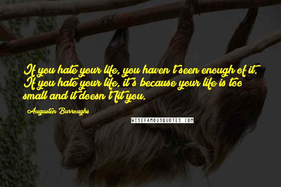 Augusten Burroughs Quotes: If you hate your life, you haven't seen enough of it. If you hate your life, it's because your life is too small and it doesn't fit you.