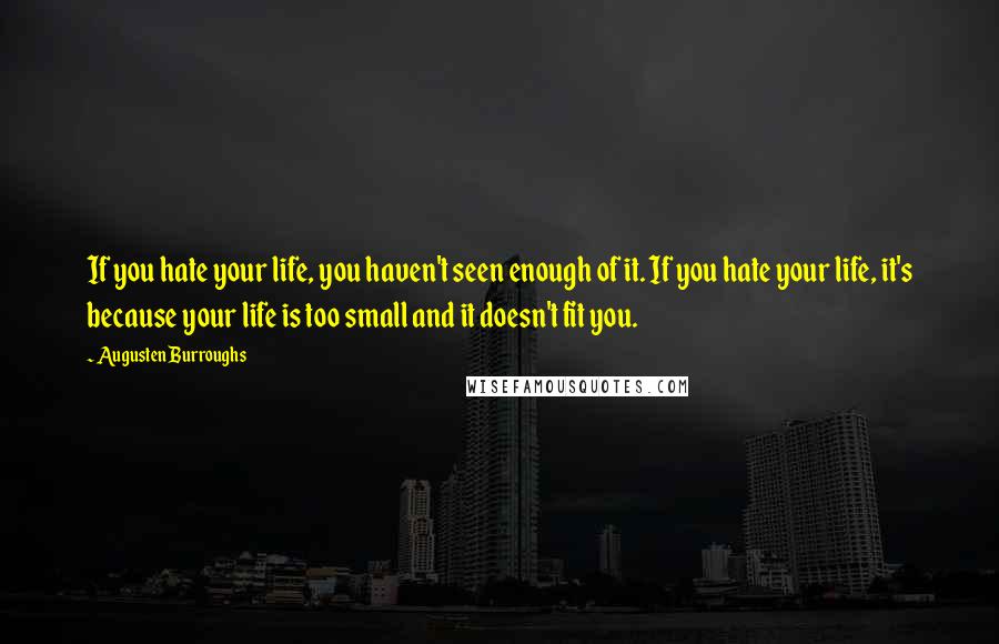 Augusten Burroughs Quotes: If you hate your life, you haven't seen enough of it. If you hate your life, it's because your life is too small and it doesn't fit you.