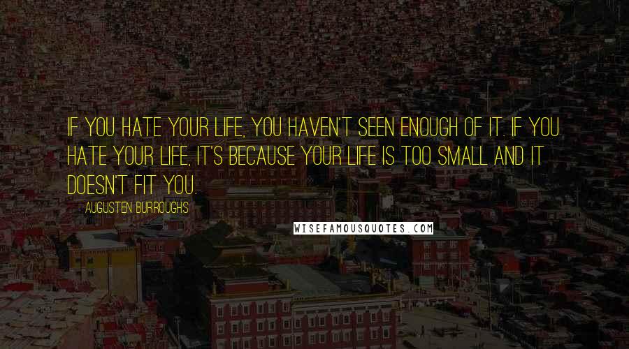 Augusten Burroughs Quotes: If you hate your life, you haven't seen enough of it. If you hate your life, it's because your life is too small and it doesn't fit you.