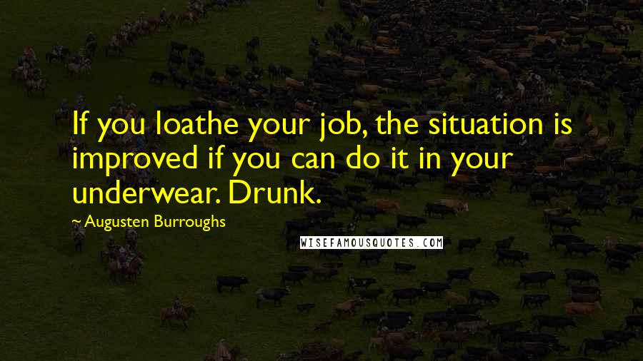 Augusten Burroughs Quotes: If you loathe your job, the situation is improved if you can do it in your underwear. Drunk.