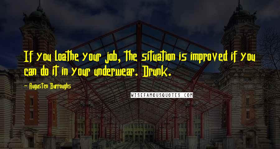 Augusten Burroughs Quotes: If you loathe your job, the situation is improved if you can do it in your underwear. Drunk.