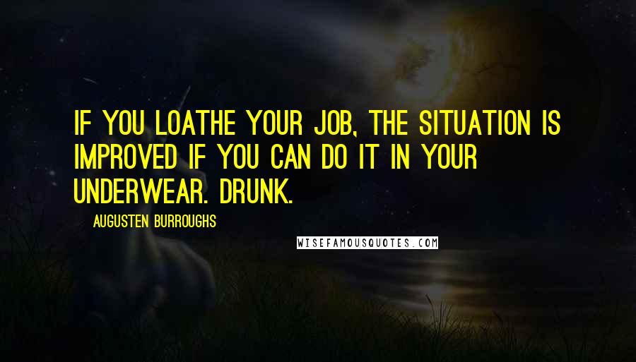 Augusten Burroughs Quotes: If you loathe your job, the situation is improved if you can do it in your underwear. Drunk.