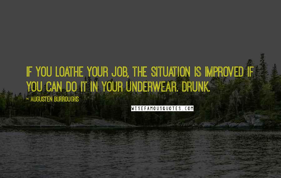 Augusten Burroughs Quotes: If you loathe your job, the situation is improved if you can do it in your underwear. Drunk.