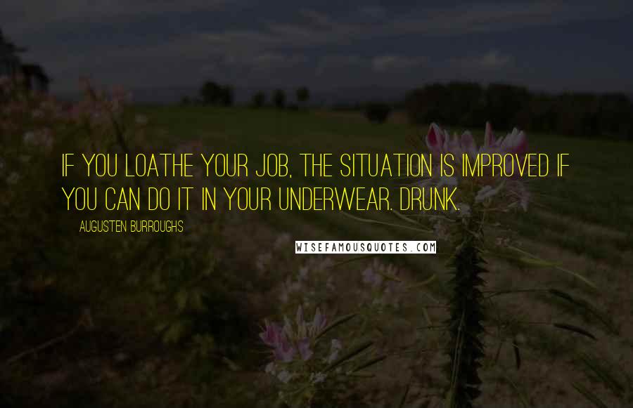 Augusten Burroughs Quotes: If you loathe your job, the situation is improved if you can do it in your underwear. Drunk.