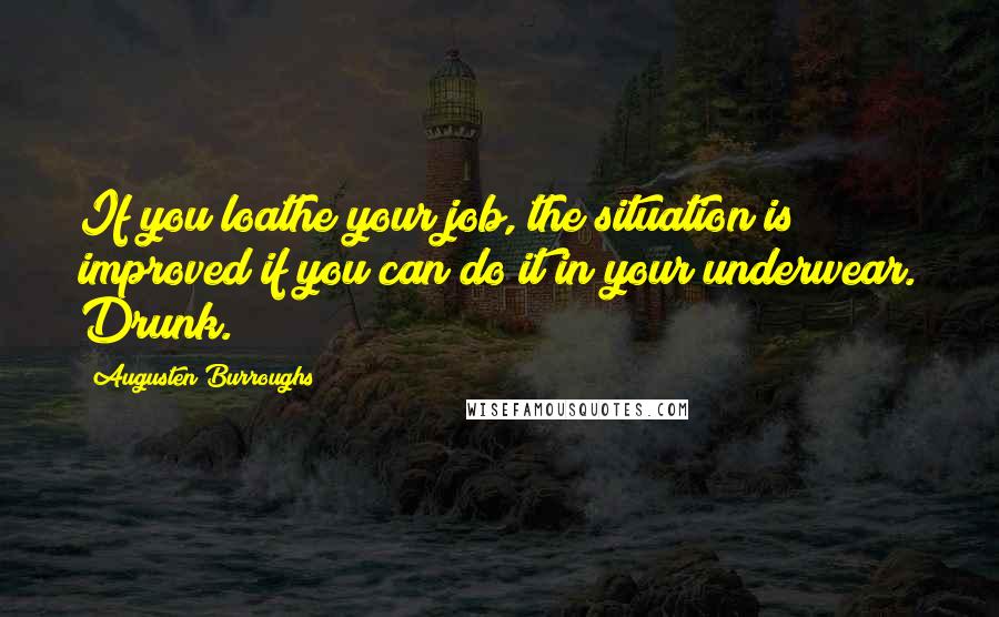 Augusten Burroughs Quotes: If you loathe your job, the situation is improved if you can do it in your underwear. Drunk.