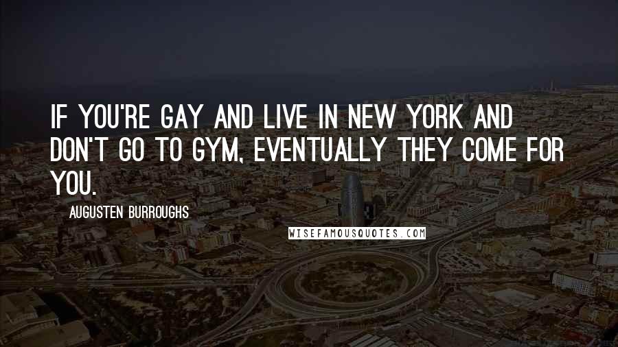 Augusten Burroughs Quotes: If you're gay and live in New York and don't go to gym, eventually they come for you.