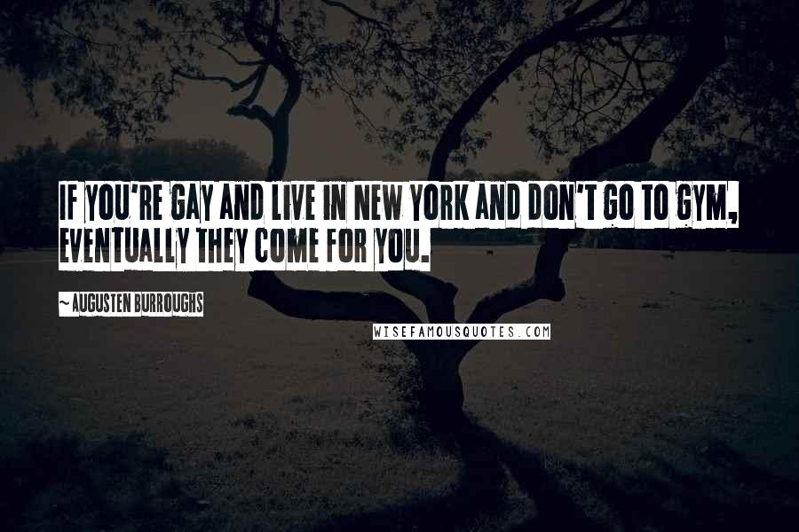 Augusten Burroughs Quotes: If you're gay and live in New York and don't go to gym, eventually they come for you.