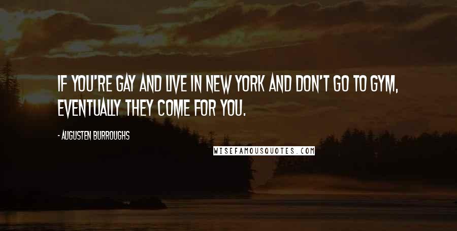 Augusten Burroughs Quotes: If you're gay and live in New York and don't go to gym, eventually they come for you.