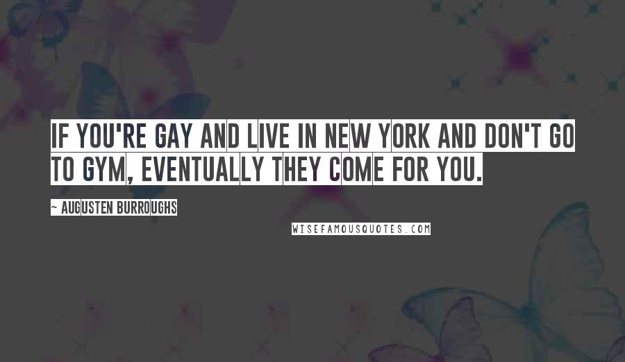 Augusten Burroughs Quotes: If you're gay and live in New York and don't go to gym, eventually they come for you.