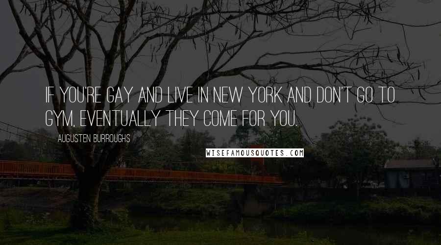 Augusten Burroughs Quotes: If you're gay and live in New York and don't go to gym, eventually they come for you.