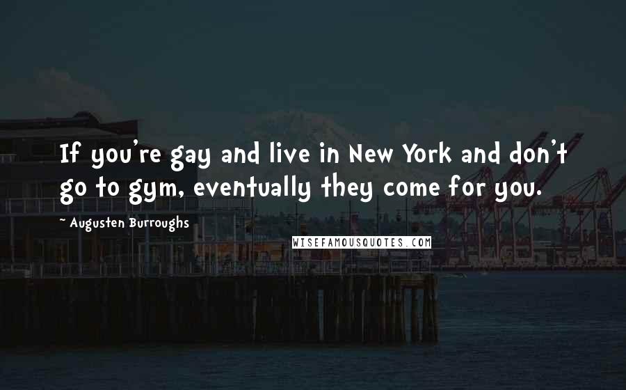 Augusten Burroughs Quotes: If you're gay and live in New York and don't go to gym, eventually they come for you.