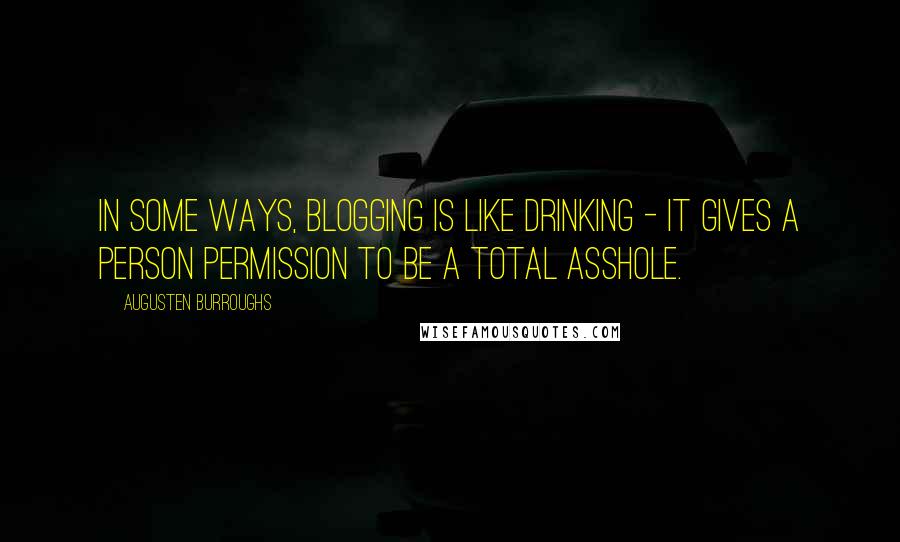 Augusten Burroughs Quotes: In some ways, blogging is like drinking - it gives a person permission to be a total asshole.