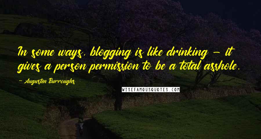 Augusten Burroughs Quotes: In some ways, blogging is like drinking - it gives a person permission to be a total asshole.