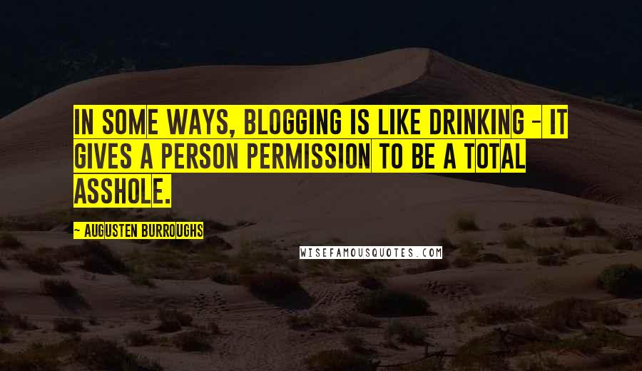 Augusten Burroughs Quotes: In some ways, blogging is like drinking - it gives a person permission to be a total asshole.