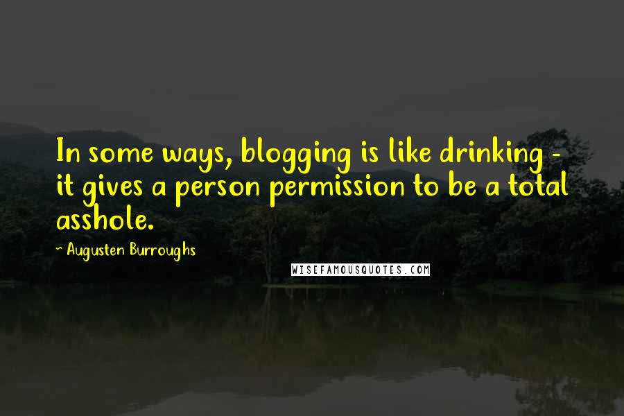 Augusten Burroughs Quotes: In some ways, blogging is like drinking - it gives a person permission to be a total asshole.