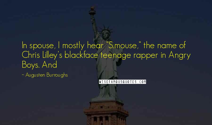 Augusten Burroughs Quotes: In spouse, I mostly hear "S.mouse," the name of Chris Lilley's blackface teenage rapper in Angry Boys. And