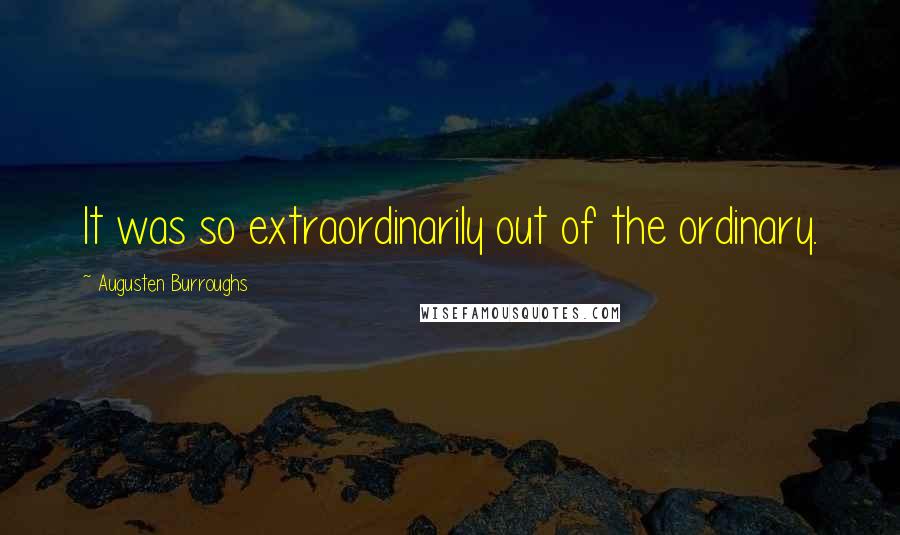 Augusten Burroughs Quotes: It was so extraordinarily out of the ordinary.