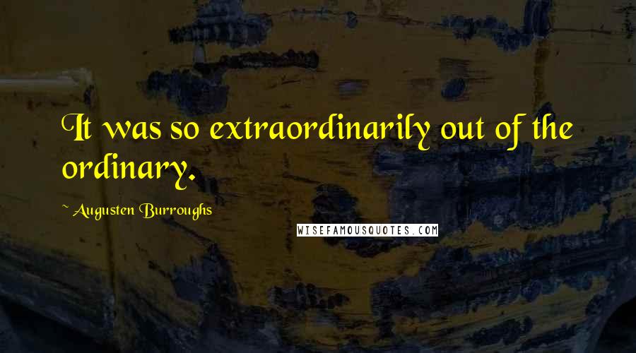 Augusten Burroughs Quotes: It was so extraordinarily out of the ordinary.