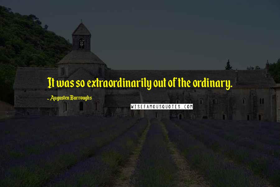 Augusten Burroughs Quotes: It was so extraordinarily out of the ordinary.